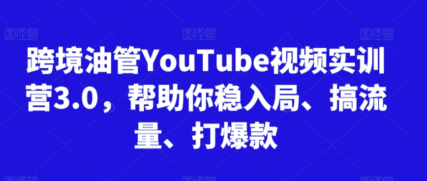 跨境油管YouTube视频实训营3.0，帮助你稳入局、搞流量、打爆款（更新2025）-默默网创