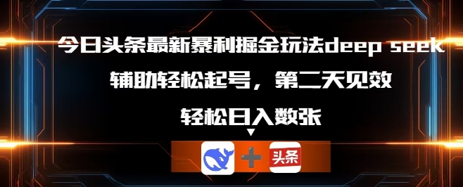 今日头条最新暴利掘金玩法deepseek，辅助轻松矩阵当天起号，第二天见收益，轻松日入数张-默默网创