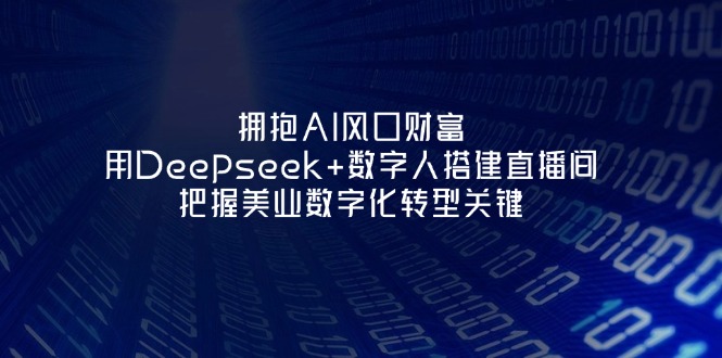 （14299期）拥抱AI风口财富：用Deepseek+数字人搭建直播间，把握美业数字化转型关键-默默网创