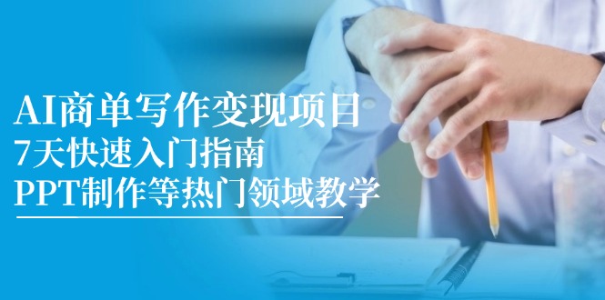 （14945期）AI商单写作变现项目，7天快速入门指南，PPT制作等热门领域教学-默默网创