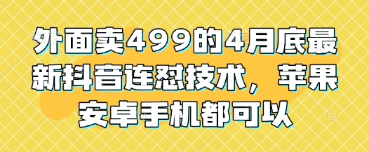 外面卖499的4月底最新抖音连怼技术，苹果安卓手机都可以-默默网创