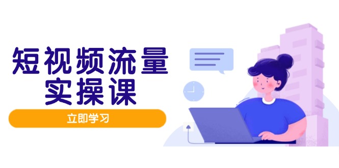 （14727期）短视频流量实战班，人设打造内容优化，矩阵投放管控有序，助力流量变现路-默默网创
