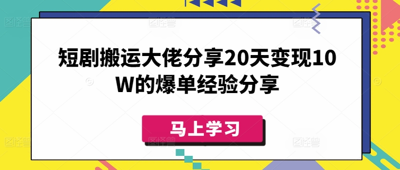 短剧搬运大佬分享20天变现10W的爆单经验分享-默默网创