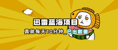 迅雷浏览器项目_真就每天忙活10分钟，完整拆解+热点把控(超详细拆解教程)-默默网创