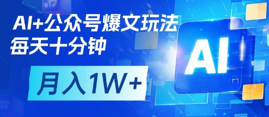 AI+公众号爆文玩法，每天十分钟，批量矩阵操作，月入1W+-默默网创