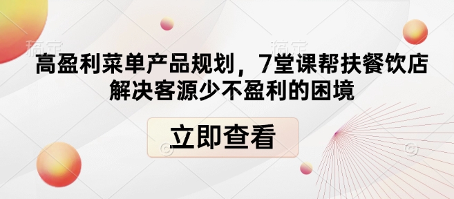高盈利菜单产品规划，7堂课帮扶餐饮店解决客源少不盈利的困境-默默网创