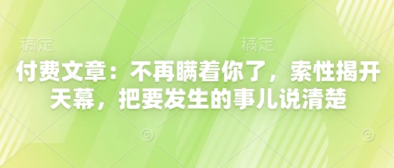付费文章：不再瞒着你了，索性揭开天幕，把要发生的事儿说清楚-默默网创