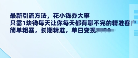 最新引流方法，花小钱办大事，只需1块钱每天让你每天都有聊不完的精准客户 简单粗暴，长期精准-默默网创