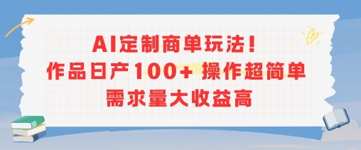 AI定制商单玩法，作品日产100+操作超简单，需求量大收益高-默默网创