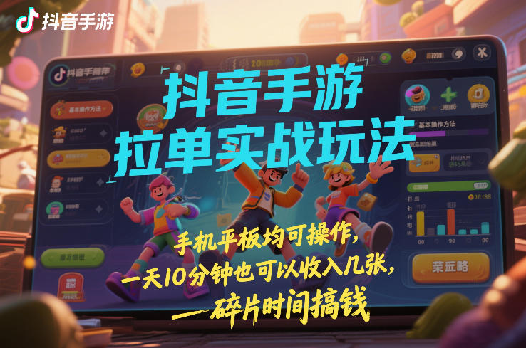 抖音手游拉单实战玩法，手机平板均可操作，一天10分钟也可以收入几张，碎片时间搞钱【揭秘】-默默网创