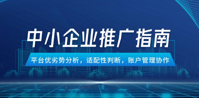 （14910期）中小企业竞价推广指南，平台优劣势分析，适配性判断，账户管理协作-默默网创