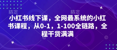 小红书线下课，全网最系统的小红书课程，从0-1，1-100全链路，全程干货满满-默默网创