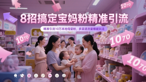 8招搞定宝妈粉精准引流，精准引流10万本地母婴粉，多渠道流量爆破玩法-默默网创
