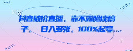 抖音破价直播，靠不露脸读稿子， 日入多张，100%起号-默默网创