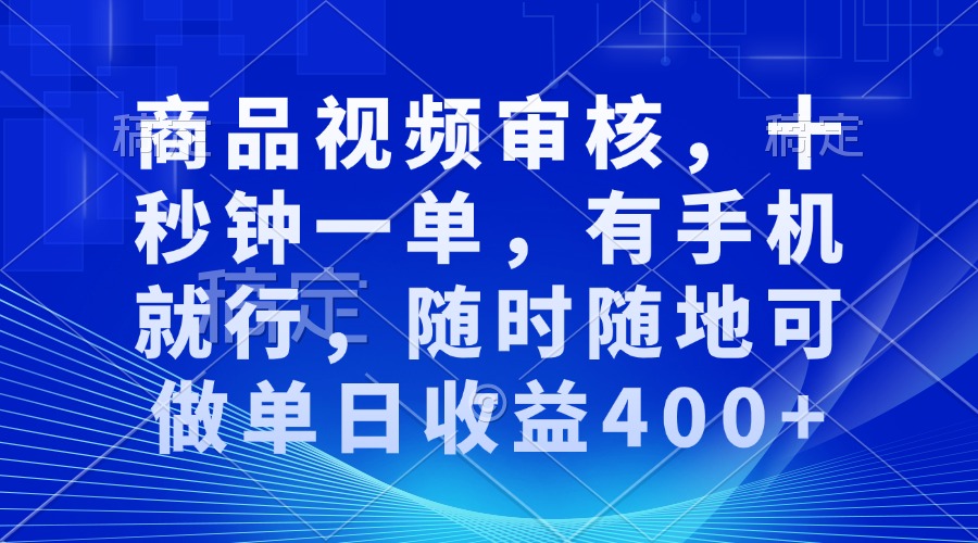 （13684期）商品视频审核，十秒钟一单，有手机就行，随时随地可做单日收益400+-默默网创
