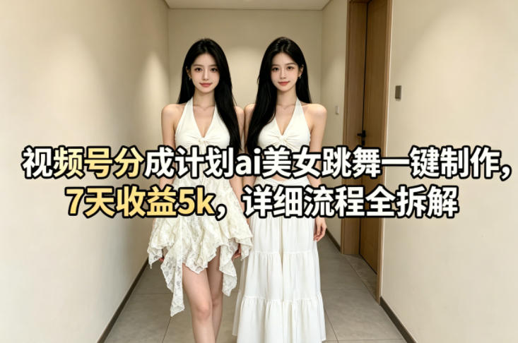 视频号分成计划ai美女跳舞一键制作，7天收益5k，详细流程全拆解-默默网创