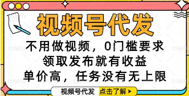 视频号代发，不用做视频，0门槛要求，领取发布就有收益，单价高，任务没有无上限【揭秘】-默默网创