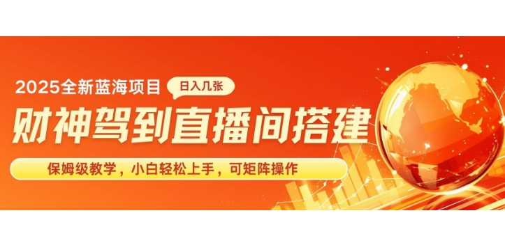 2025新赛道财神驾到直播间搭建，手把手保姆级教学，日入好几张，小白轻松上手，可矩阵操作放大收益-默默网创
