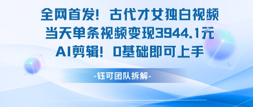 全网首发！古代才女独白视频，当天单条视频变现1k，AI剪辑0基础即可上手-默默网创