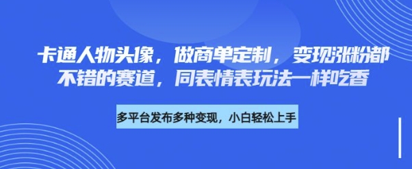 卡通人物头像，做商单定制，变现涨粉都不错的赛道，同表情表玩法一样吃香-默默网创
