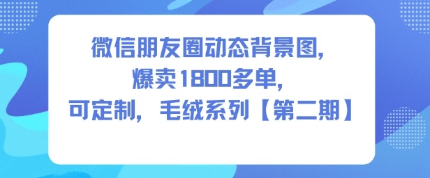 微信朋友圈动态背景图，爆卖1800多单，可定制，毛绒系列【第二期】-默默网创
