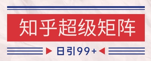 知乎超级矩阵玩法引流高质量精准粉SEO覆盖，日变现1k+【揭秘】-默默网创