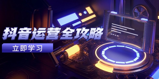 （14738期）抖音运营全攻略，账号包装养号技巧，情感增粉视频搬运，实现快速变现-默默网创