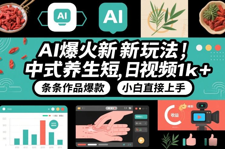 AI爆火新玩法，中式养生短视频，日收益1k+条条作品爆款，小白直接上手，附详细教程-默默网创