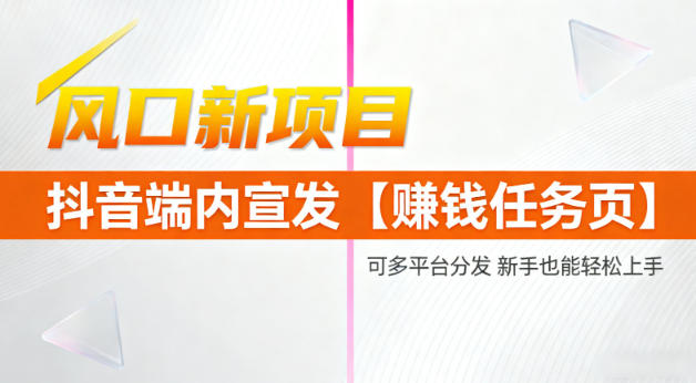 风口新项目，抖音端内宣发【賺钱任务页】，可多平台分发，新手也能轻松上手-默默网创