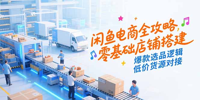 （15325期）闲鱼电商全攻略，零基础店铺搭建，爆款选品逻辑，低价货源对接-默默网创