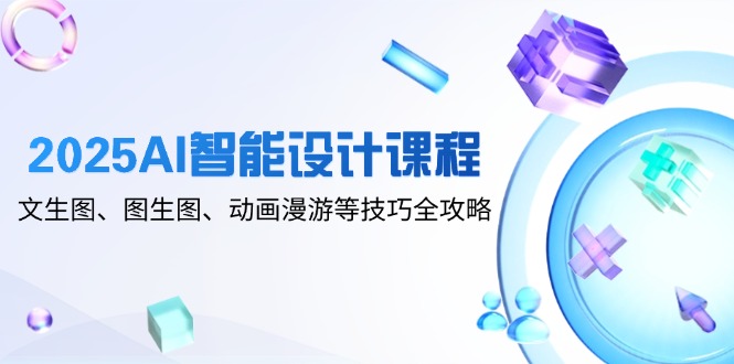 （14720期）2025AI智能设计课程，文生图、图生图、动画漫游等技巧全攻略-默默网创