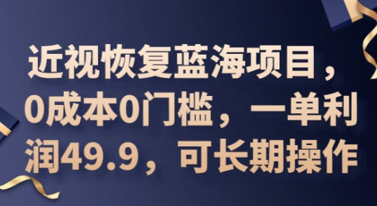 2025近视恢复蓝海项目，0成本0门槛，一单利润49.9，可长期操作-默默网创