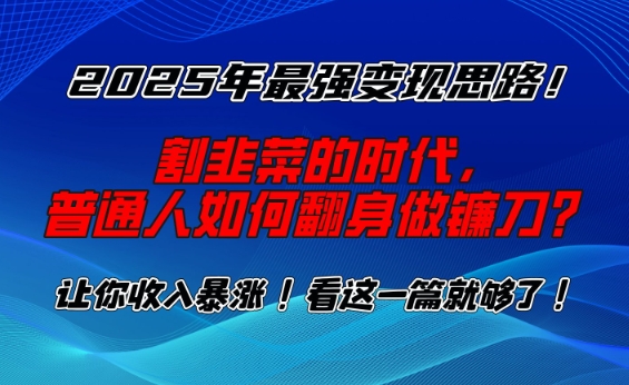2025年最强变现思路，割韭菜的时代， 普通人如何翻身做镰刀？【揭秘】-默默网创