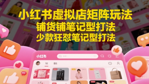 小红书虚拟店矩阵玩法，铺货铺笔记型打法，少款狂怼笔记型打法-默默网创