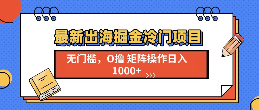 （13672期）最新出海掘金冷门项目，单号日入1000+-默默网创