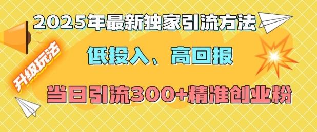 2025年最新独家引流方法，低投入高回报？当日引流300+精准创业粉-默默网创