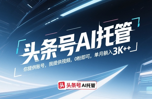 头条号AI托管，你提供账号，我提供视频，0粉即可，单月躺入3k+【揭秘】-默默网创