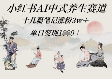 小红书AI中式养生赛道，十几篇笔记涨粉3w+，单日变现多张-默默网创