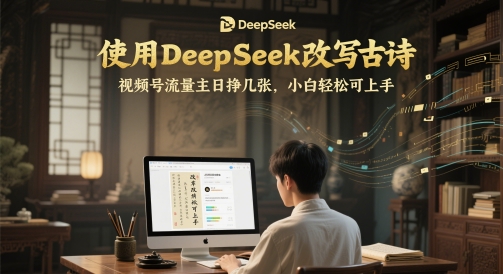 使用DeepSeek改写古诗，视频号流量主日挣几张，小白轻松可上手-默默网创