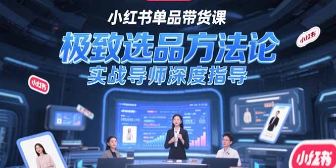 （15324期）小红书单品带货课，极致选品方法论，实战导师深度指导-默默网创