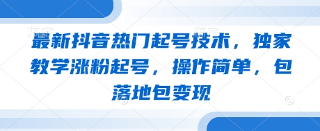 最新抖音热门起号技术，独家教学涨粉起号，操作简单，包落地包变现-默默网创