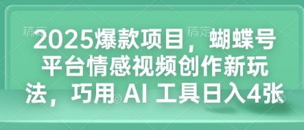 2025爆款项目，蝴蝶号平台情感视频创作新玩法，巧用 AI 工具日入4张-默默网创