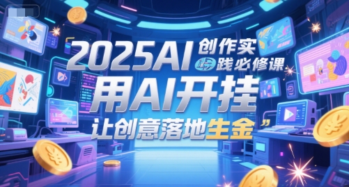 2025AI创作实践必修课，用AI开挂，让创意落地生金-默默网创