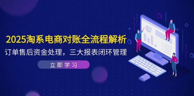 （14717期）2025淘系电商对账全流程解析，订单售后资金处理，三大报表闭环管理-默默网创