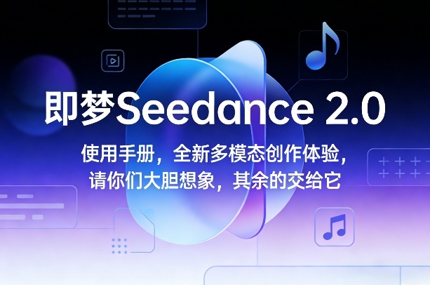 即梦Seedance 2.0使用手册，全新多模态创作体验，请你们大胆想象，其余的交给它-默默网创