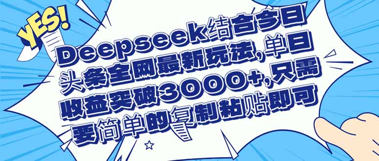 （14495期）Deepseek结合今日头条全网最新玩法，单日收益突破3000+，只需要简单的…-默默网创