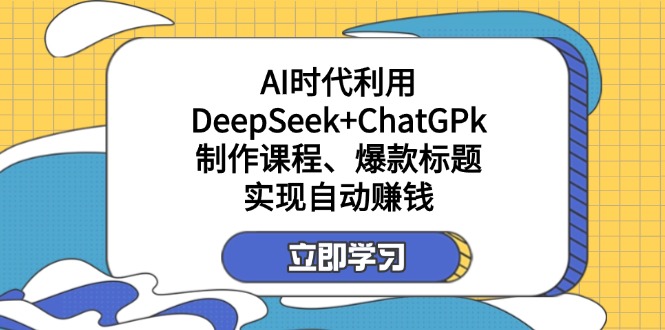 （14149期）某付费文：AI时代利用DeepSeek+ChatGPk制作课程、爆款标题，实现自动赚钱-默默网创