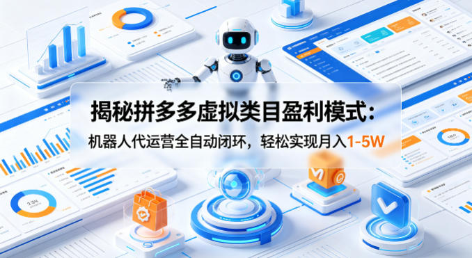 揭秘拼多多虚拟类目盈利模式：机器人代运营全自动闭环，轻松实现月入1-5W-默默网创