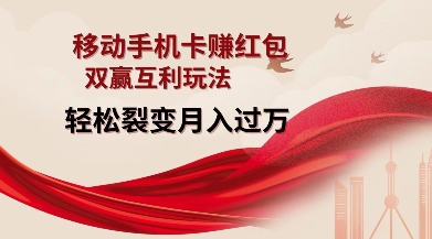 移动手机卡挣红包，双赢互利玩法，轻松裂变月入过W【仅揭秘】-默默网创