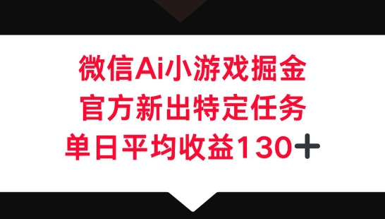 微信AI小游戏掘金，官方新出特定任务，单日平均收益130+-默默网创